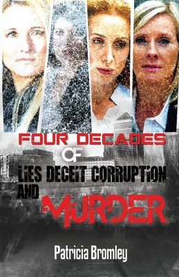 Four Decades of Lies, Deceit, Corruption and Murder - Bromley, Patricia