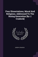 Four Dissertations, Moral And Religious, Addressed To The Rising Generation [by J. Cradock]