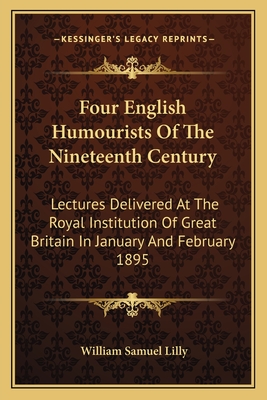 Four English Humourists Of The Nineteenth Century: Lectures Delivered At The Royal Institution Of Great Britain In January And February 1895 - Lilly, William Samuel