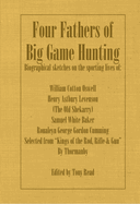 Four Fathers of Big Game Hunting - Biographical Sketches Of The Sporting Lives Of William Cotton Oswell, Henry Astbury Leveson, Samuel White Baker & Roualeyn George Gordon Cumming