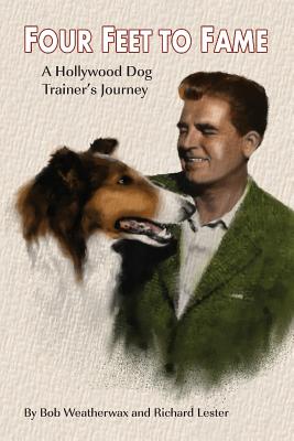 Four Feet to Fame: A Hollywood Dog Trainer's Journey - Weatherwax, Bob, and Lester, Richard, PH.D.