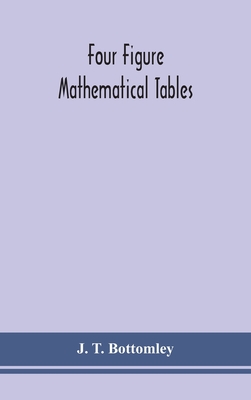 Four figure mathematical tables; comprising logarithmic and trigonometrical tables, and tables of squares, square roots, and reciprocals - T Bottomley, J