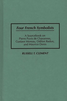 Four French Symbolists: A Sourcebook on Pierre Puvis de Chavannes, Gustave Moreau, Odilon Redon, and Maurice Denis - Clement, Russell T