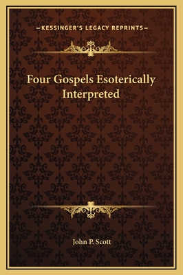 Four Gospels Esoterically Interpreted - Scott, John P