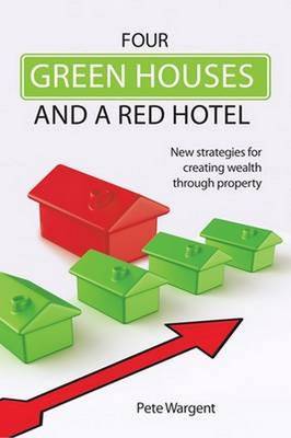 Four Green Houses and a Red Hotel: New strategies for creating wealth through property - Wargent, Pete
