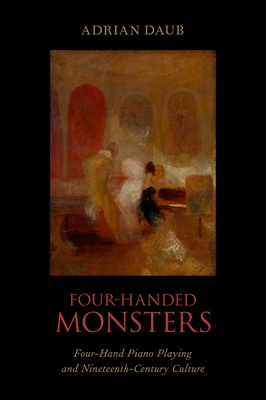 Four-Handed Monsters: Four-Hand Piano Playing and Nineteenth-Century Culture - Daub, Adrian