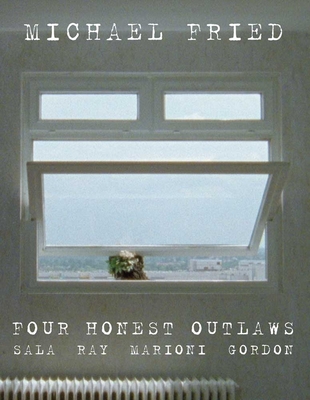 Four Honest Outlaws: Sala, Ray, Marioni, Gordon - Fried, Michael, Professor