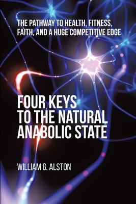 Four Keys to the Natural Anabolic State: The Pathway to Health, Fitness, Faith, and a Huge Competitive Edge - Alston, William G