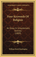 Four Keywords of Religion: An Essay in Unsystematic Divinity (1899)