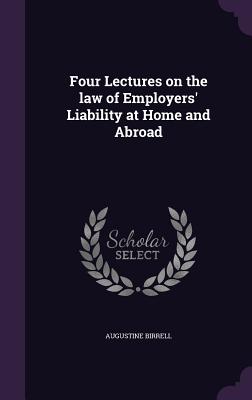 Four Lectures on the law of Employers' Liability at Home and Abroad - Birrell, Augustine