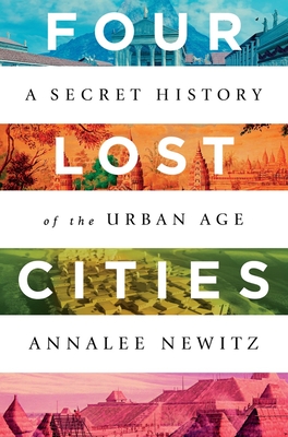 Four Lost Cities: A Secret History of the Urban Age - Newitz, Annalee