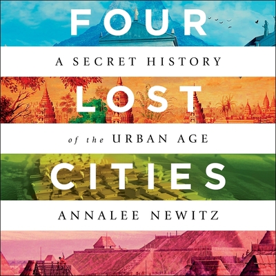 Four Lost Cities: A Secret History of the Urban Age - Newitz, Annalee, and Cannon, Chloe (Read by)