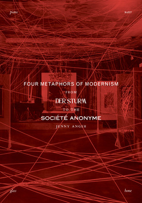 Four Metaphors of Modernism: From Der Sturm to the Socit Anonyme - Anger, Jenny