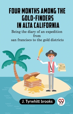 Four Months Among The Gold-Finders In Alta California Being The Diary Of An Expedition From San Francisco To The Gold Districts - Tyrwhitt Brooks J