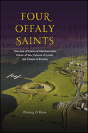 Four Offaly Saints: The Lives of Ciarn of Clonmacnoise, Ciarn of Seir, Colmn of Lynally and Fonn of Kinnitty