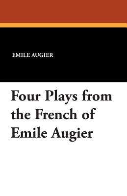 Four Plays from the French of Emile Augier - Augier, Emile, and Clark, Barrett H (Translated by), and Brieux, Eugene (Introduction by)