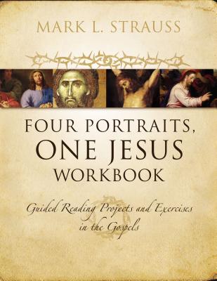 Four Portraits, One Jesus Workbook: Guided Reading Projects and Exercises in the Gospels - Strauss, Mark L