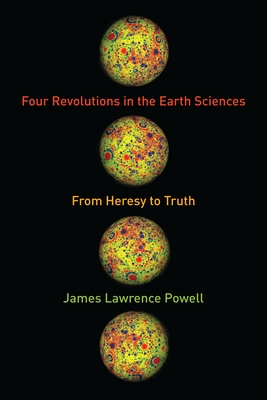 Four Revolutions in the Earth Sciences: From Heresy to Truth - Powell, James