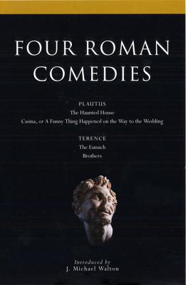 Four Roman Comedies: The Haunted House/Casina, or a Funny Thing Happened on the Way to the Wedding/The Eunuch/Brothers - Plautus, Titus Maccius, and Terence, and Walton, J Michael (Editor)