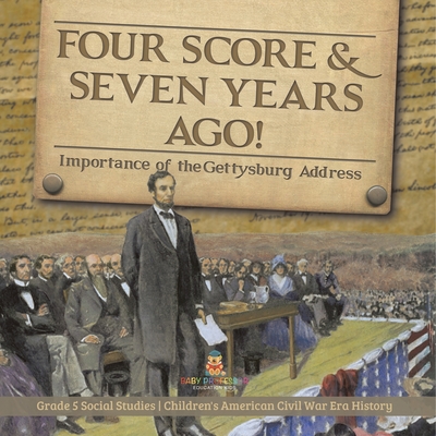 Four Score & Seven Years Ago!: Importance of the Gettysburg Address Grade 5 Social Studies Children's American Civil War Era History - Baby Professor