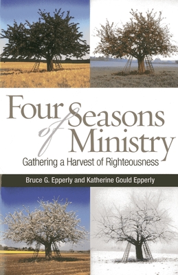 Four Seasons of Ministry: Gathering a Harvest of Righteousness - Epperly, Bruce G, and Epperly, Katherine Gould