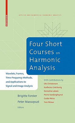 Four Short Courses on Harmonic Analysis: Wavelets, Frames, Time-Frequency Methods, and Applications to Signal and Image Analysis - Forster, Brigitte (Editor), and Christensen, Ole (Contributions by), and Massopust, Peter (Editor)