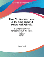 Four Weeks Among Some of the Sioux Tribes of Dakota and Nebraska: Together With a Brief Consideration of the Indian Problem