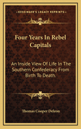 Four Years in Rebel Capitals: An Inside View of Life in the Southern Confederacy from Birth to Death.