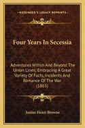 Four Years In Secessia: Adventures Within And Beyond The Union Lines; Embracing A Great Variety Of Facts, Incidents And Romance Of The War (1865)