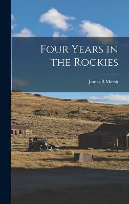 Four Years in the Rockies - Marsh, James B