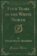 Four Years in the White North (Classic Reprint)