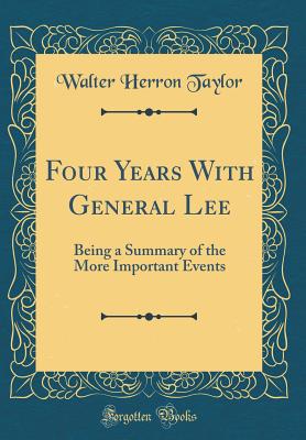 Four Years with General Lee: Being a Summary of the More Important Events (Classic Reprint) - Taylor, Walter Herron