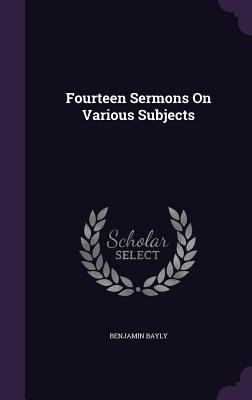 Fourteen Sermons On Various Subjects - Bayly, Benjamin