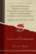 Fourteenth Triennial Sessions; Acts and Proceedings of the General Synod of the Reformed Church in the United States: At Baltimore, MD., May 20th, A. D. 1902 (Classic Reprint)