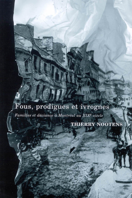 Fous, Prodigues Et Ivrognes: Familles Et D?viance ? Montr?al Au Xixe Si?cle Volume 20 - Nootens, Thierry