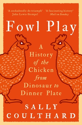 Fowl Play: A History of the Chicken from Dinosaur to Dinner Plate - Coulthard, Sally