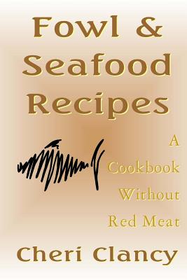 Fowl & Seafood Recipes: A Cookbook That Avoids Red Meat - Clancy, Cheri