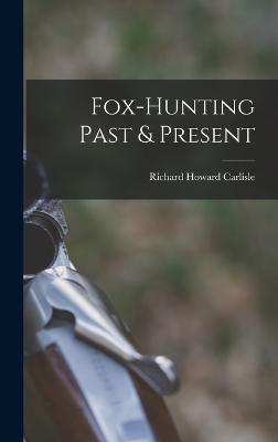 Fox-hunting Past & Present - Carlisle, Richard Howard