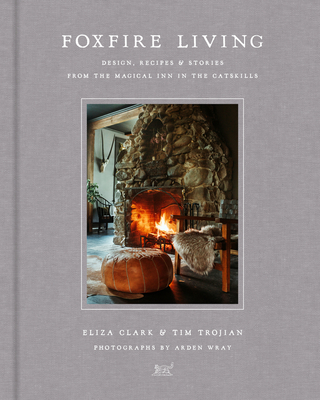 Foxfire Living: Design, Recipes, and Stories from the Magical Inn in the Catskills - Clark, Eliza, and Trojian, Tim