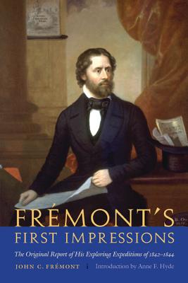 Frmont's First Impressions: The Original Report of His Exploring Expeditions of 1842-1844 - Frmont, John C, and Hyde, Anne F (Introduction by)