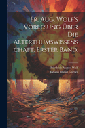 Fr. Aug. Wolf's Vorlesung Uber Die Alterthumswissenschaft. Erster Band.