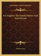 Fra Angelico the Saintly Painter and Tool of God