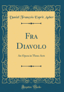 Fra Diavolo: An Opera in Three Acts (Classic Reprint)