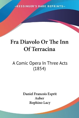 Fra Diavolo Or The Inn Of Terracina: A Comic Opera In Three Acts (1854) - Auber, Daniel Francois Esprit, and Lacy, Rophino