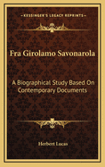 Fra Girolamo Savonarola: A Biographical Study Based on Contemporary Documents