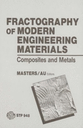 Fractography of Modern Engineering Materials: Composites and Metals: A Symposium