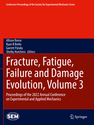 Fracture, Fatigue, Failure and Damage Evolution, Volume 3: Proceedings of the 2022 Annual Conference on Experimental and Applied Mechanics - Beese, Allison (Editor), and Berke, Ryan B (Editor), and Pataky, Garrett (Editor)