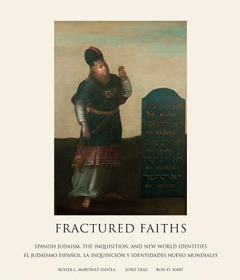 Fractured Faiths / Las Fes Fracturadas: Spanish Judaism, the Inquisition, and New World Identities / El Judasmo Espaol, La Inquisicin Y Identidades Nuevo Mundiales - Davila, Roger L, and Diaz, Josef, and Hart, Ron D