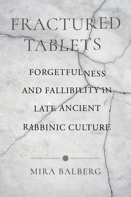 Fractured Tablets: Forgetfulness and Fallibility in Late Ancient Rabbinic Culture - Balberg, Mira