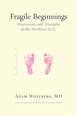 Fragile Beginnings: Discoveries and Triumphs in the Newborn ICU - Wolfberg, Adam